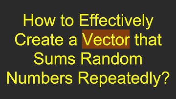 How to Effectively Create a Vector that Sums Random Numbers Repeatedly?