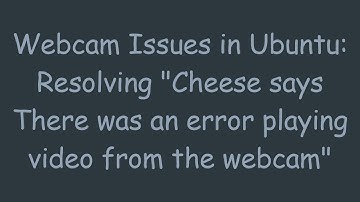 Webcam Issues in Ubuntu: Resolving "Cheese says There was an error playing video from the webcam"