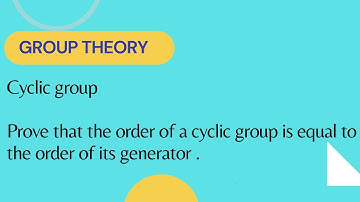 Cyclic group.Prove that the order of a cyclic group is equal to the order of its generator .