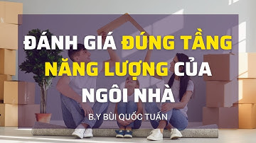 Đánh giá đúng tầng năng lượng của ngôi nhà - Thầy Bùi Quốc Tuấn