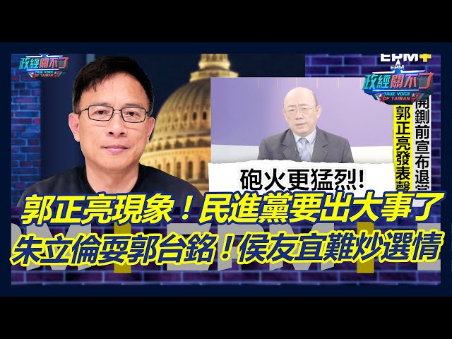郭正亮現象!民進黨要出大事了? 朱立倫耍郭台銘!侯友宜難炒選情!｜政經關不了（完整版）｜2023.05.19