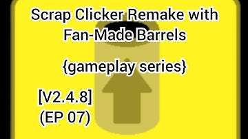 Scrap Clicker Remake with Fan-Made Barrels {gameplay series}  [V2.4.8] (EP 07)