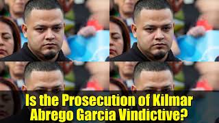 Is the Prosecution of Kilmar Abrego Garcia Vindictive? | A Justice System Under Scrutiny