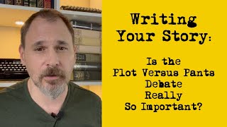 Writing Your Story: Is the Plot Versus Pants Debate Really So Important?
