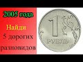 У этой монеты ПЯТЬ ДОРОГИХ разновидностей. Как распознать дорогие разновидности 1 рубля 2005 года.