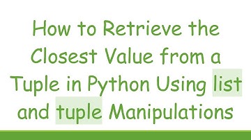 How to Retrieve the Closest Value from a Tuple in Python Using list and tuple Manipulations
