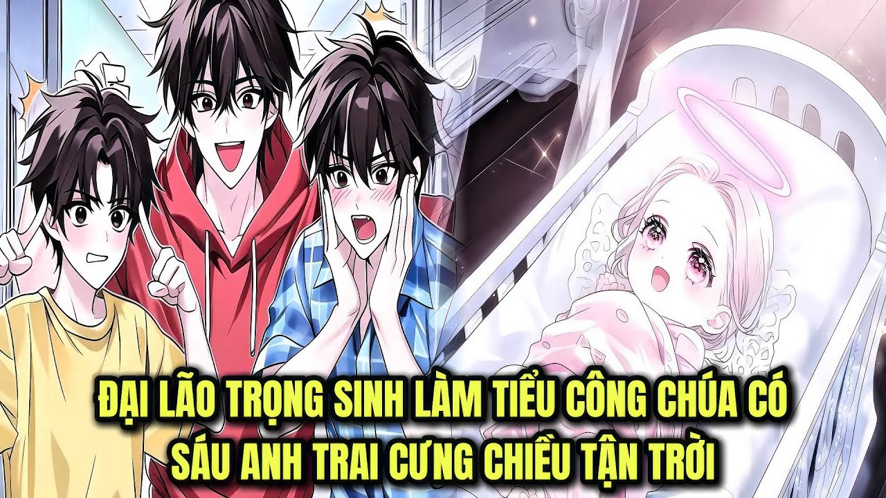 PHẦN 1 + 2 || ĐẠI LÃO TRỌNG SINH LÀM TIỂU CÔNG CHÚA CÓ SÁU ANH TRAI CƯNG CHIỀU TẬN TRỜI
