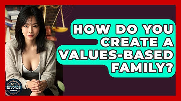 How Do You Create A Values-based Family? - Get Divorce Answers