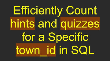 Efficiently Count hints and quizzes for a Specific town_id in SQL