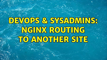 DevOps & SysAdmins: Nginx routing to another site (2 Solutions!!)
