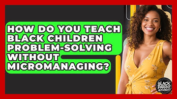 How Do You Teach Black Children Problem-solving Without Micromanaging? - Black Parent Authority