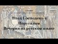 Вход Господень в Иерусалим. Великая Вечерня на русском языке.