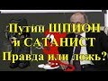 Путин ШПИОН и САТАНИСТ. Правда или ложь?