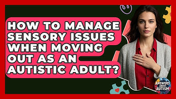 How To Manage Sensory Issues When Moving Out As An Autistic Adult? - Answers About Autism