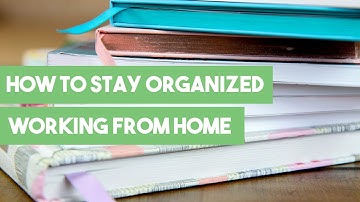 How to Stay Organized Working From Home