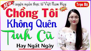 Tâm Sự Đời Thực - CHỒNG TÔI KHÔNG QUÊN TÌNH CŨ - Truyện cực hay #mcthuhue kể