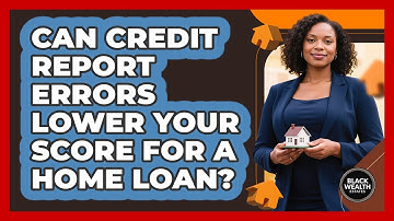 Can Credit Report Errors Lower Your Score For A Home Loan? - Black Wealth Estates