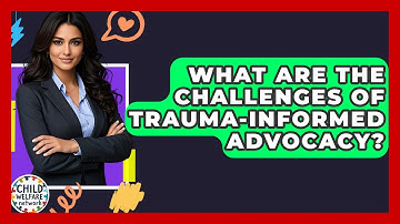 What Are The Challenges Of Trauma-Informed Advocacy? - Child Welfare Network