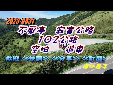 2023-0828  不厭亭   寂寞公路 102公路 空拍     追車