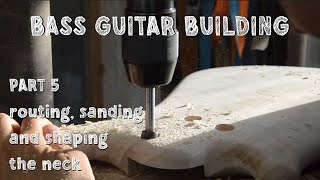 BASS GUITAR BUILDING - Part 5: routing, sanding and shaping the neck