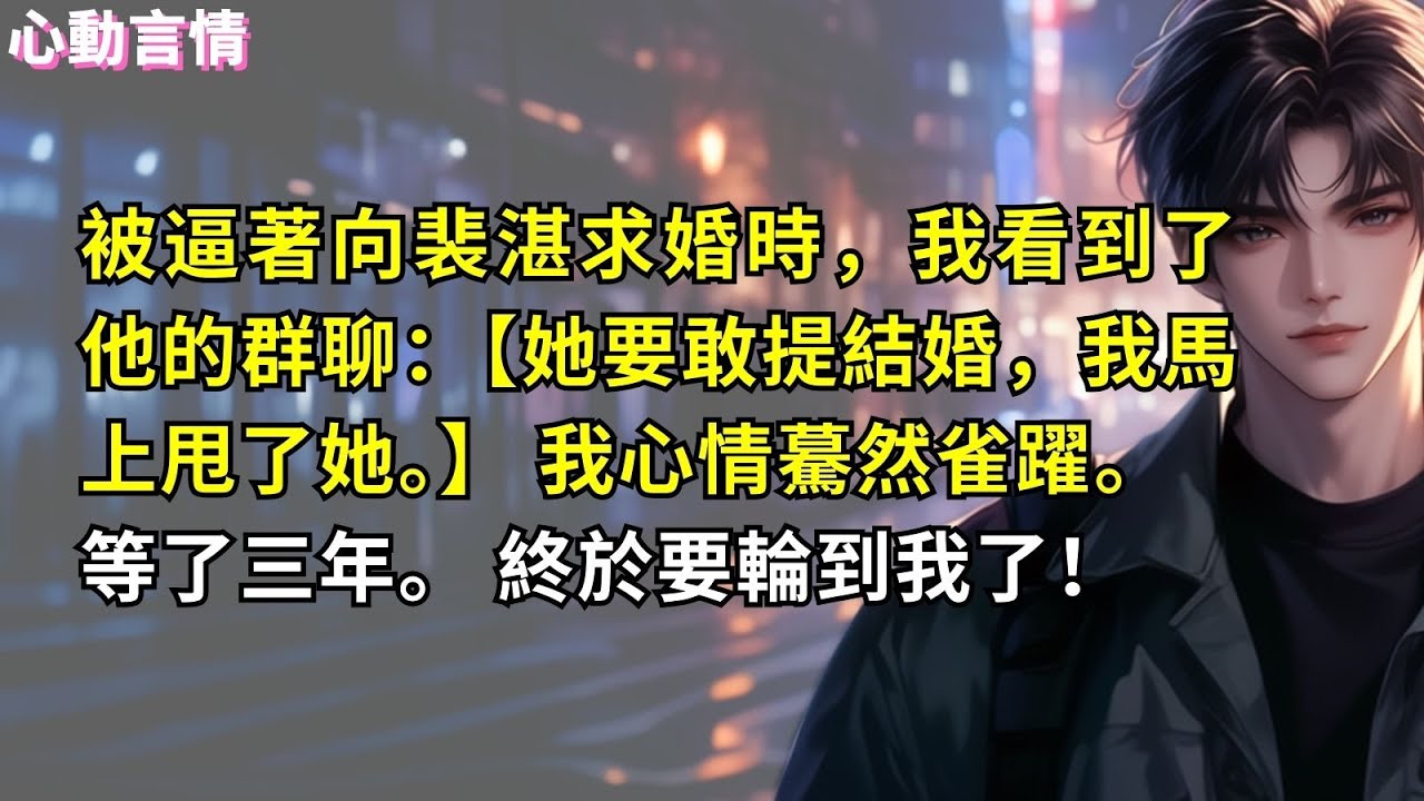 被逼著向裴湛求婚時，我看到了他的群聊：【她要敢提結婚，我馬上甩了她。】 我心情驀然雀躍。 等了三年。 終於要輪到我了！