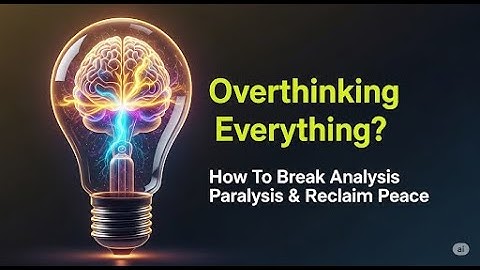 Overthinking Everything? How to Break the Cycle of Analysis Paralysis & Reclaim Peace