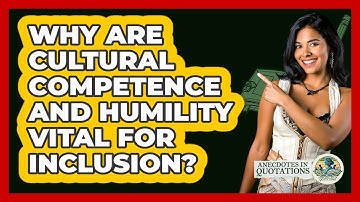 Why Are Cultural Competence And Humility Vital For Inclusion? - Anecdotes in Quotation