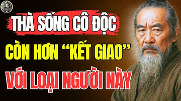 Cổ Nhân Dạy – Thà SỐNG CÔ ĐỘC 1 mình, còn hơn KẾT GIAO với LOẠI NGƯỜI NÀY | Triết Lý Sống