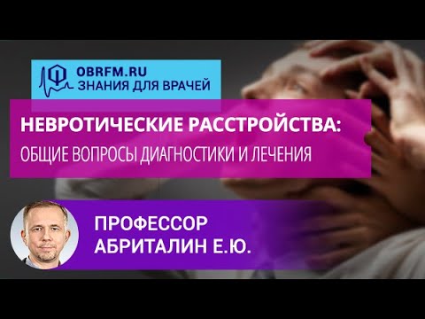 Профессор Абриталин Е.Ю.: Невротические расстройства: общие вопросы диагностики и лечения