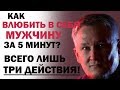 Как влюбить в себя мужчину за 5 минут? Всего лишь ТРИ ДЕЙСТВИЯ!