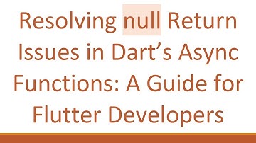 Resolving null Return Issues in Dart’s Async Functions: A Guide for Flutter Developers