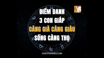 [FULL] Điểm danh 3 con giáp càng già càng giàu, sống càng thọ