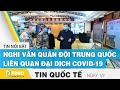 Tin quốc tế mới nhất 1/2 | Nghi vấn quân đội Trung Quốc liên quan đại dịch Covid-19 | FBNC