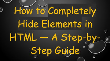 How to Completely Hide Elements in HTML — A Step-by-Step Guide