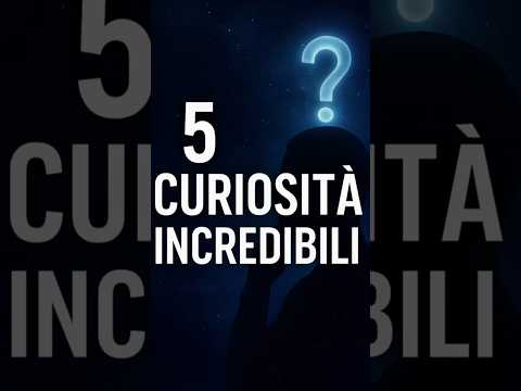 5 curiosità incredibili