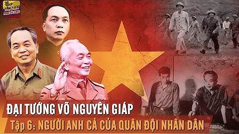 Đại Tướng Võ Nguyên Giáp Tập 6 |  Người Anh Cả Của Quân Đội Nhân Dân - Phim Tài Liệu Lịch Sử