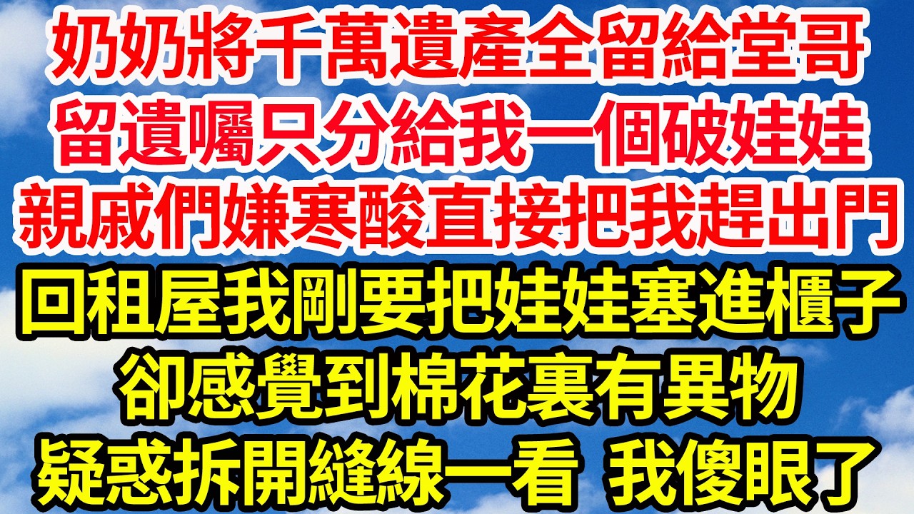 奶奶將千萬遺產全留給堂哥，留遺囑只分給我一個破娃娃，親戚們嫌寒酸直接把我趕出門，回租屋我剛要把娃娃塞進櫃子，卻感覺到棉花裏有異物，疑惑拆開縫線一看我傻眼了||笑看人生情感生活