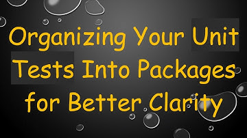 Organizing Your Unit Tests Into Packages for Better Clarity