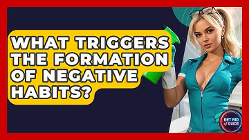 What Triggers the Formation of Negative Habits? - Get Rid Of Guide