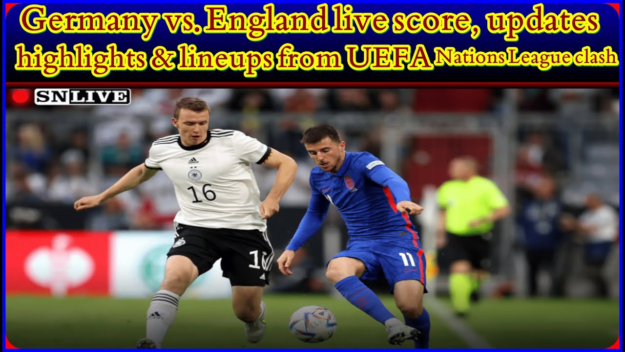 Germany vs. England live score, updates, highlights & lineups from ...