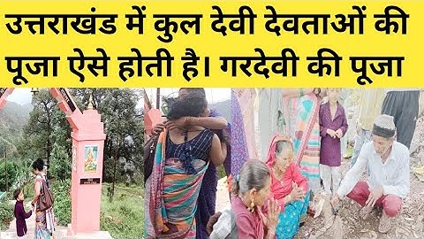 उत्तराखंड में कुल देवी देवताओं की पूजा कुछ इस प्रकार होती है। गरदेवी की पूजा