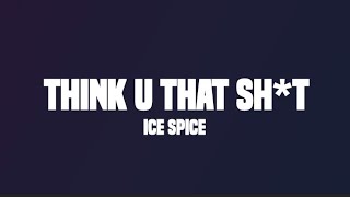 Ice Spice - think u that sh*t [fart] - (lyrics)