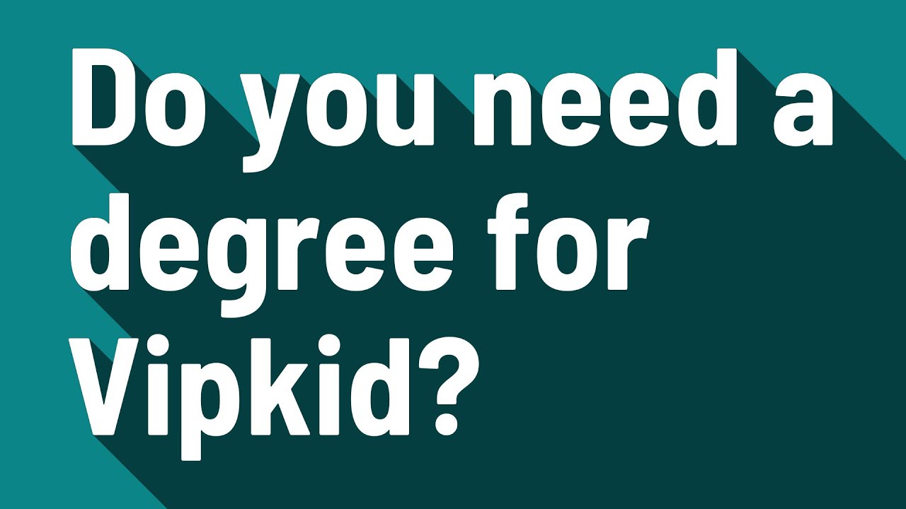 Do You Need A Degree For Vipkid?