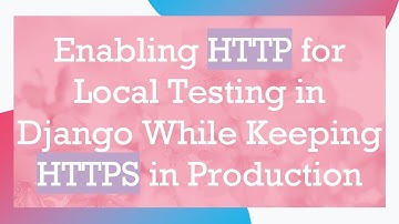 Enabling HTTP for Local Testing in Django While Keeping HTTPS in Production
