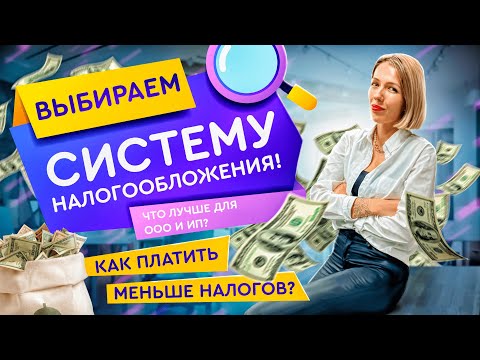 Какую систему налогообложения выбрать для ООО и ИП? И платить меньше налогов в 2022 году