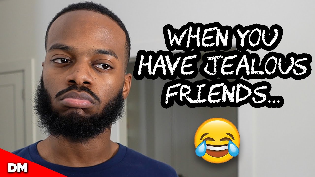 WHEN YOU HAVE JEALOUS FRIENDS...