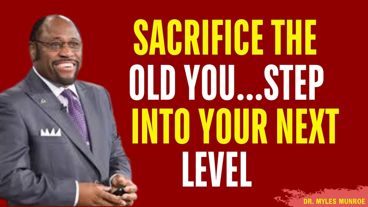 Your NEXT LEVEL Will Require YOU to SACRIFICE the Current Version of YOURSELF | Myles Munroe