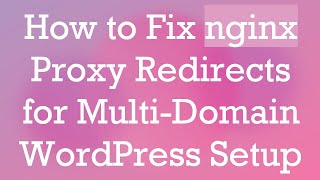 How to Fix nginx Proxy Redirects for Multi-Domain WordPress Setup