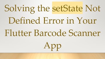 Solving the setState Not Defined Error in Your Flutter Barcode Scanner App