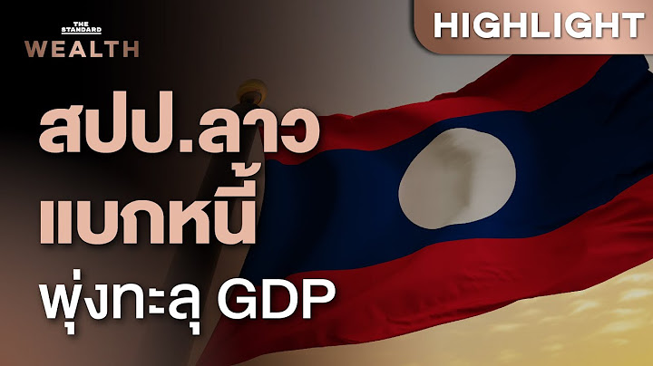 เงินกีบอ่อนค่า เงินเฟ้อพุ่ง หนี้ลาวพุ่งทะลุ GDP | THE STANDARD WEALTH
